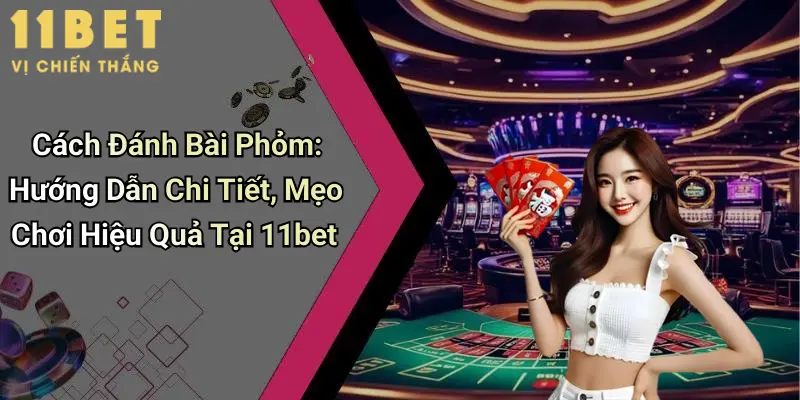 Cách Đánh Bài Phỏm: Hướng Dẫn Chi Tiết, Mẹo Chơi Hiệu Quả Tại 11bet 1 Cách Đánh Bài Phỏm: Hướng Dẫn Chi Tiết, Mẹo Chơi Hiệu Quả Tại 11bet