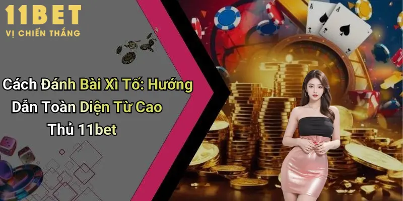 Cách Đánh Bài Xì Tố: Hướng Dẫn Toàn Diện Từ Cao Thủ 11bet 1 Cách Đánh Bài Xì Tố: Hướng Dẫn Toàn Diện Từ Cao Thủ 11bet