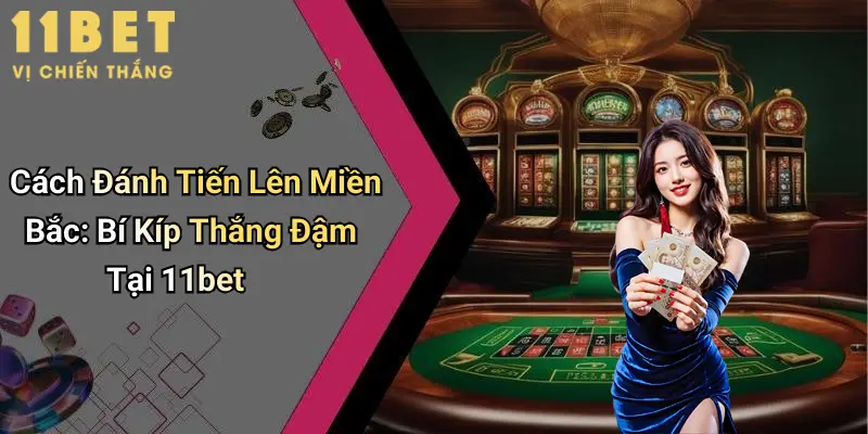 Cách Đánh Tiến Lên Miền Bắc: Bí Kíp Thắng Đậm Tại 11bet 1 Cách Đánh Tiến Lên Miền Bắc: Bí Kíp Thắng Đậm Tại 11bet