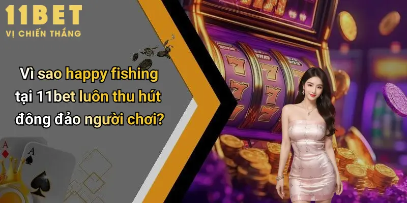 Happy Fishing: Trải Nghiệm Săn Thưởng Tuyệt Đỉnh Cùng 11bet 5 Vì sao happy fishing tại 11bet luôn thu hút đông đảo người chơi?